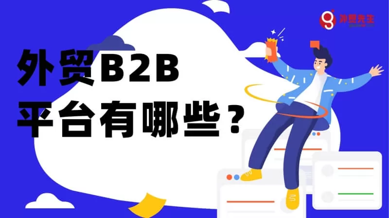 B2B平台有哪些？哪些外贸B2B平台对你有用？一篇全部了解！